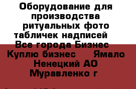 Оборудование для производства ритуальных фото,табличек,надписей. - Все города Бизнес » Куплю бизнес   . Ямало-Ненецкий АО,Муравленко г.